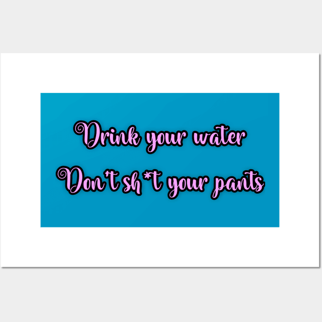 Drink your water don’t sh*t your pants Wall Art by StarmanNJ
